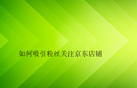 如何吸引粉絲關(guān)注京東店鋪