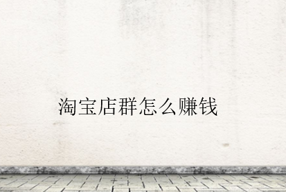淘寶店群怎么賺錢