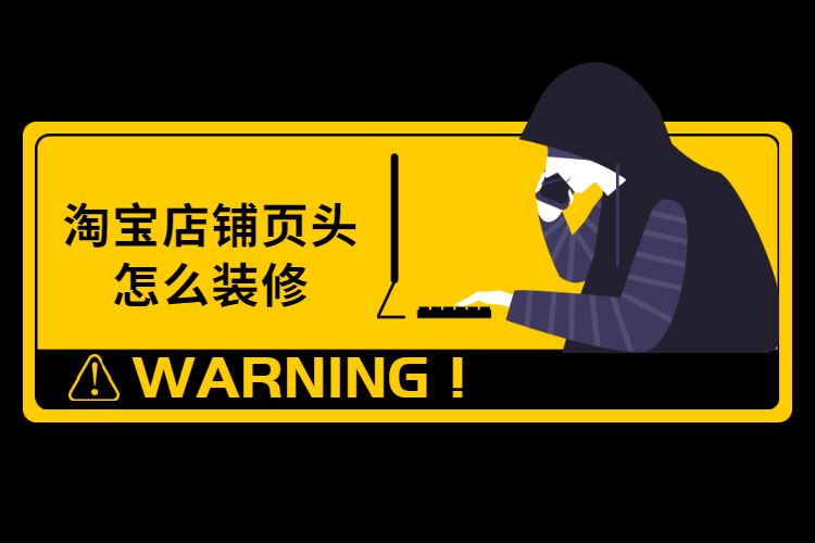 淘寶店鋪?lái)?yè)頭怎么裝修？淘寶店鋪店招如何裝修？