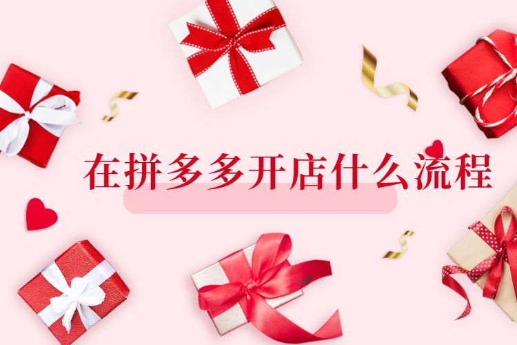 在拼多多開店什么流程，拼多多信息填寫注意事項？