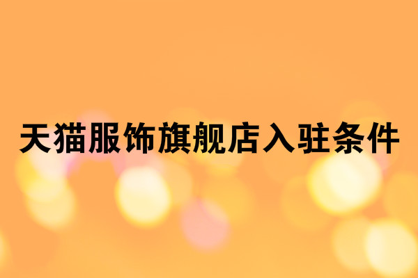 天貓服飾旗艦店入駐條件