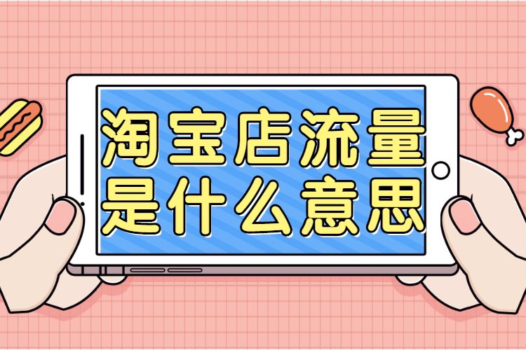 淘寶店流量是什么意思？淘寶店流量如何提升？