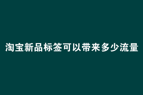 淘寶新品標(biāo)簽可以帶來多少流量